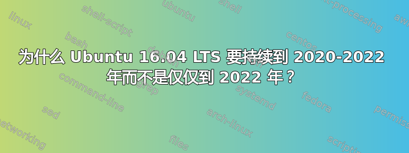 为什么 Ubuntu 16.04 LTS 要持续到 2020-2022 年而不是仅仅到 2022 年？