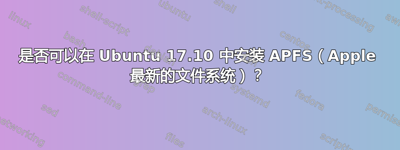 是否可以在 Ubuntu 17.10 中安装 APFS（Apple 最新的文件系统）？