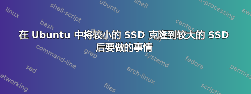 在 Ubuntu 中将较小的 SSD 克隆到较大的 SSD 后要做的事情