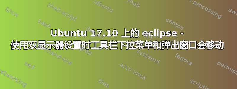 Ubuntu 17.10 上的 eclipse - 使用双显示器设置时工具栏下拉菜单和弹出窗口会移动