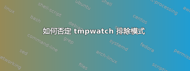 如何否定 tmpwatch 排除模式