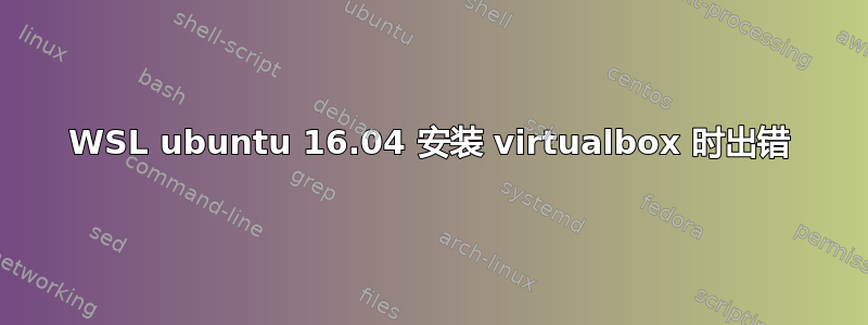 WSL ubuntu 16.04 安装 virtualbox 时出错