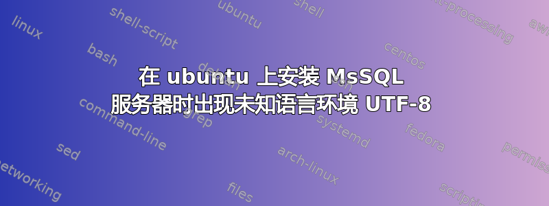 在 ubuntu 上安装 MsSQL 服务器时出现未知语言环境 UTF-8