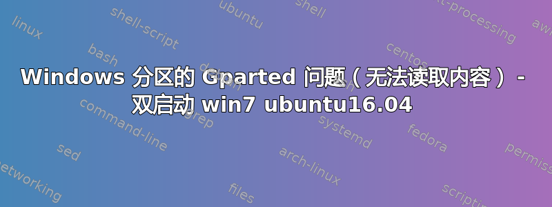 Windows 分区的 Gparted 问题（无法读取内容） - 双启动 win7 ubuntu16.04