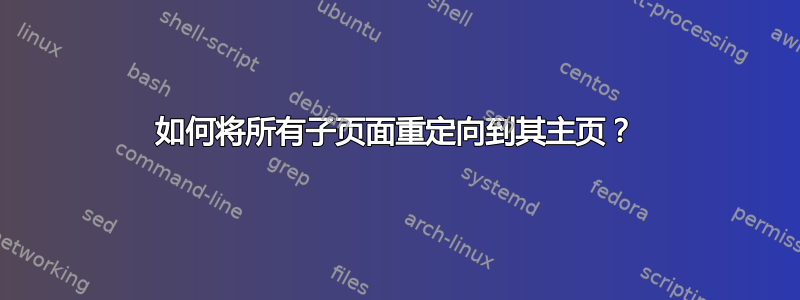 如何将所有子页面重定向到其主页？