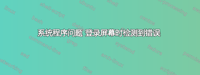 系统程序问题 登录屏幕时检测到错误