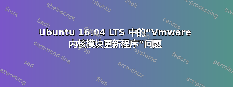 Ubuntu 16.04 LTS 中的“Vmware 内核模块更新程序”问题