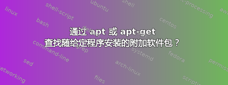 通过 apt 或 apt-get 查找随给定程序安装的附加软件包？