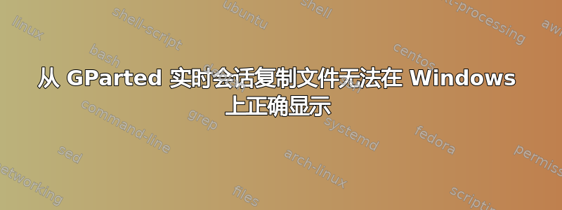 从 GParted 实时会话复制文件无法在 Windows 上正确显示