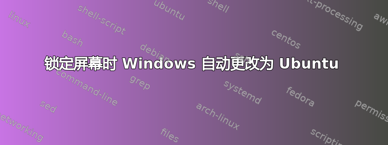 锁定屏幕时 Windows 自动更改为 Ubuntu