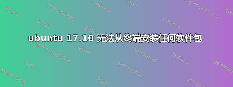 ubuntu 17.10 无法从终端安装任何软件包