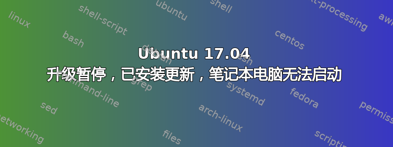 Ubuntu 17.04 升级暂停，已安装更新，笔记本电脑无法启动