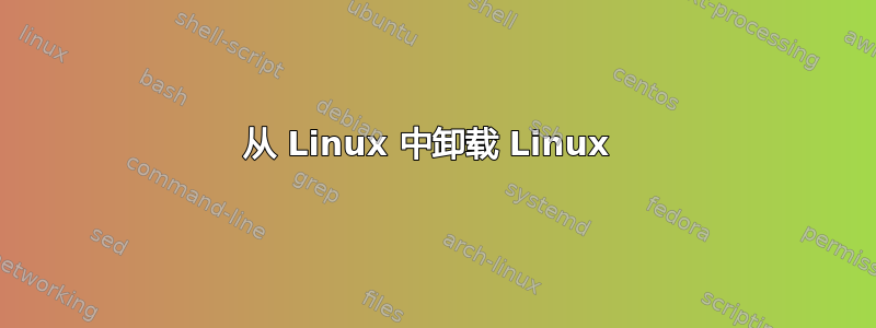 从 Linux 中卸载 Linux 