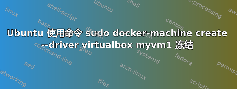 Ubuntu 使用命令 sudo docker-machine create --driver virtualbox myvm1 冻结