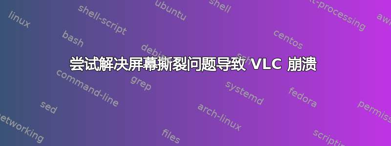 尝试解决屏幕撕裂问题导致 VLC 崩溃