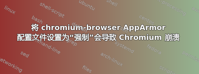 将 chromium-browser AppArmor 配置文件设置为“强制”会导致 Chromium 崩溃