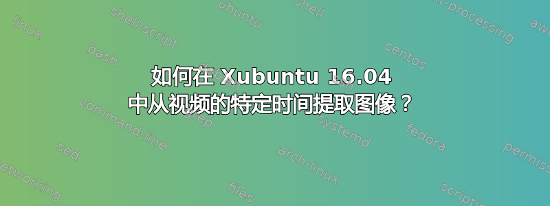 如何在 Xubuntu 16.04 中从视频的特定时间提取图像？