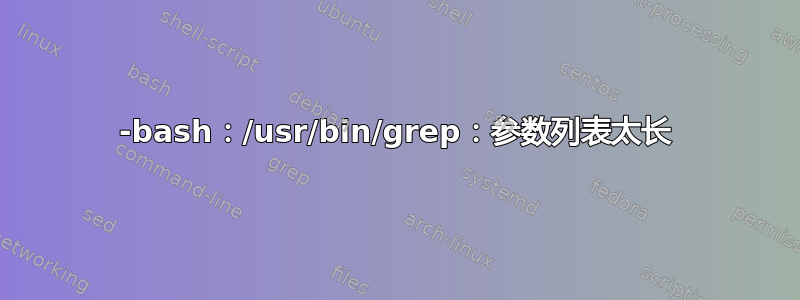 -bash：/usr/bin/grep：参数列表太长