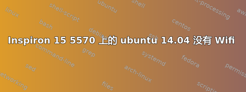 Inspiron 15 5570 上的 ubuntu 14.04 没有 Wifi