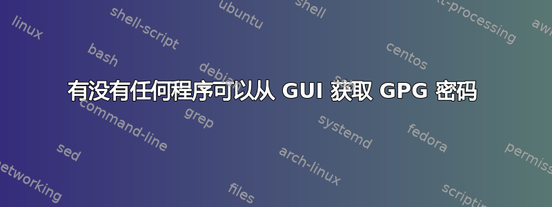 有没有任何程序可以从 GUI 获取 GPG 密码