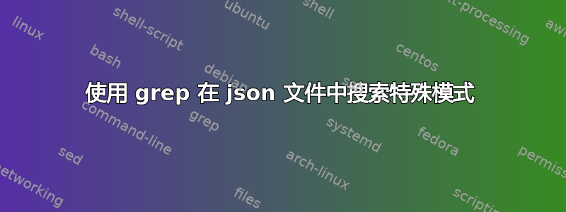 使用 grep 在 json 文件中搜索特殊模式