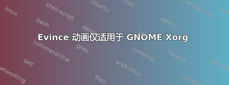 Evince 动画仅适用于 GNOME Xorg