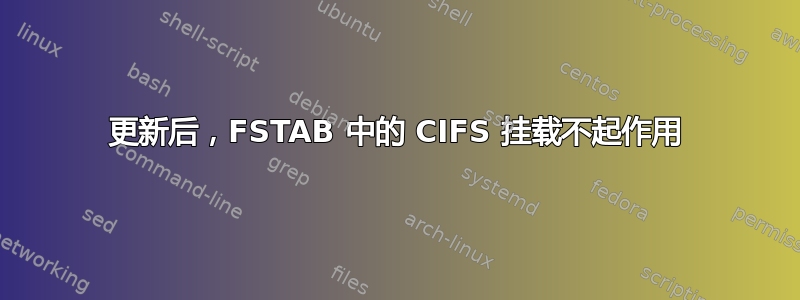 更新后，FSTAB 中的 CIFS 挂载不起作用