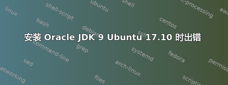 安装 Oracle JDK 9 Ubuntu 17.10 时出错