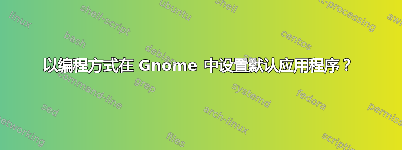 以编程方式在 Gnome 中设置默认应用程序？