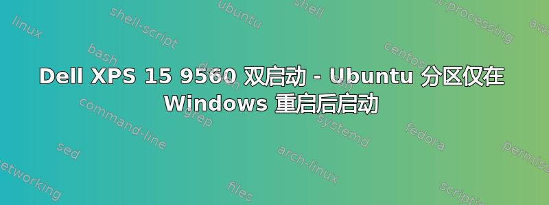 Dell XPS 15 9560 双启动 - Ubuntu 分区仅在 Windows 重启后启动