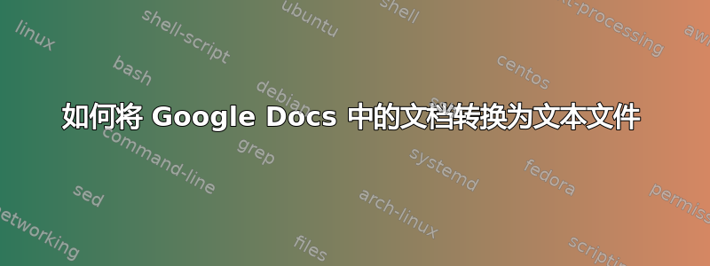 如何将 Google Docs 中的文档转换为文本文件