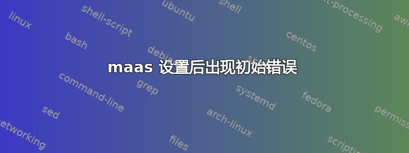 maas 设置后出现初始错误