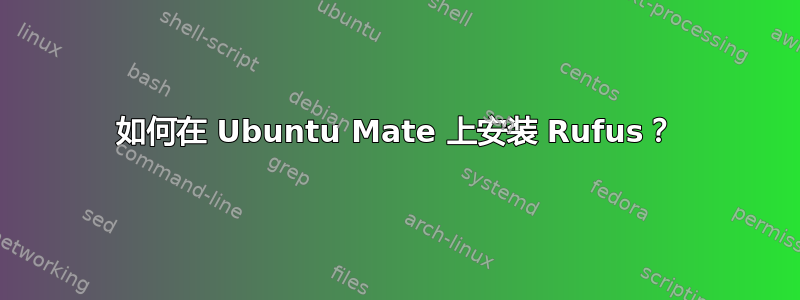 如何在 Ubuntu Mate 上安装 Rufus？