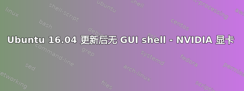 Ubuntu 16.04 更新后无 GUI shell - NVIDIA 显卡