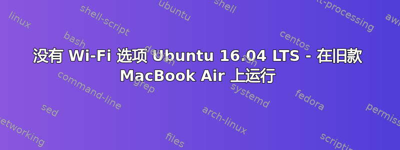 没有 Wi-Fi 选项 Ubuntu 16.04 LTS - 在旧款 MacBook Air 上运行