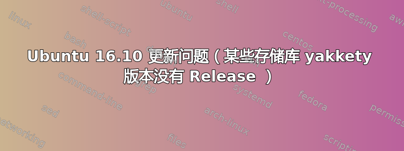 Ubuntu 16.10 更新问题（某些存储库 yakkety 版本没有 Release ）