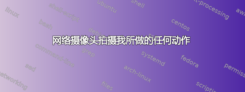 网络摄像头拍摄我所做的任何动作