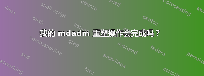 我的 mdadm 重塑操作会完成吗？