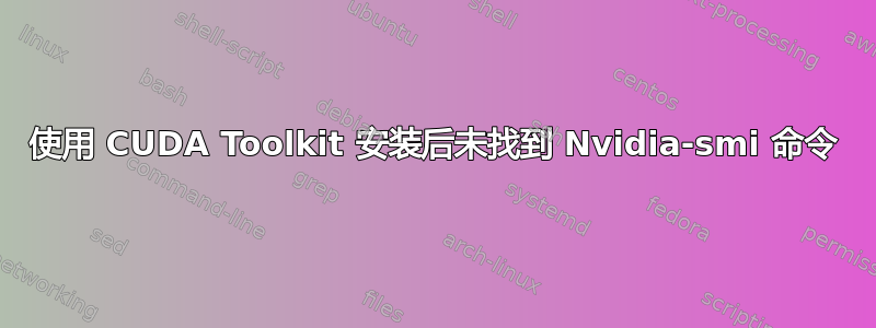 使用 CUDA Toolkit 安装后未找到 Nvidia-smi 命令