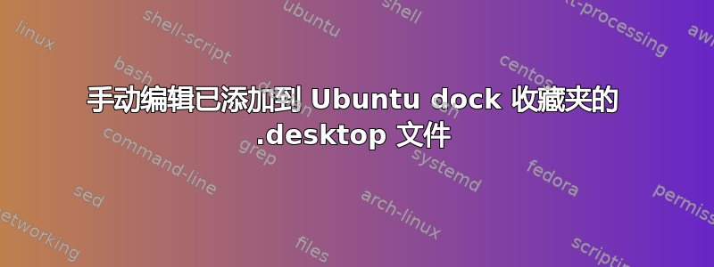 手动编辑已添加到 Ubuntu dock 收藏夹的 .desktop 文件