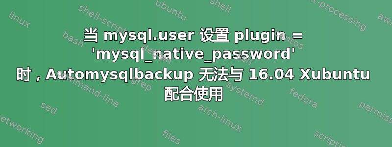 当 mysql.user 设置 plugin = 'mysql_native_password' 时，Automysqlbackup 无法与 16.04 Xubuntu 配合使用