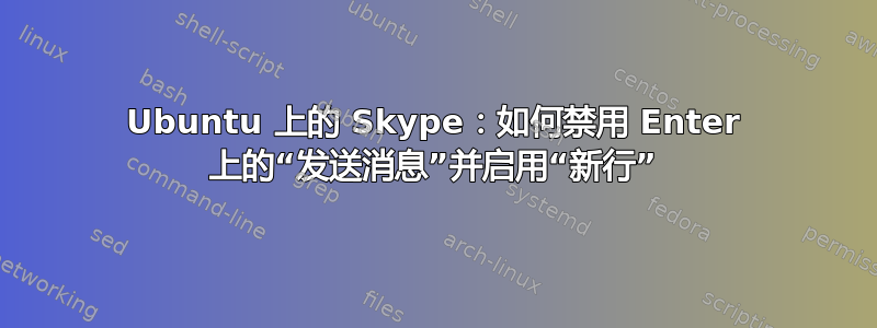 Ubuntu 上的 Skype：如何禁用 Enter 上的“发送消息”并启用“新行”