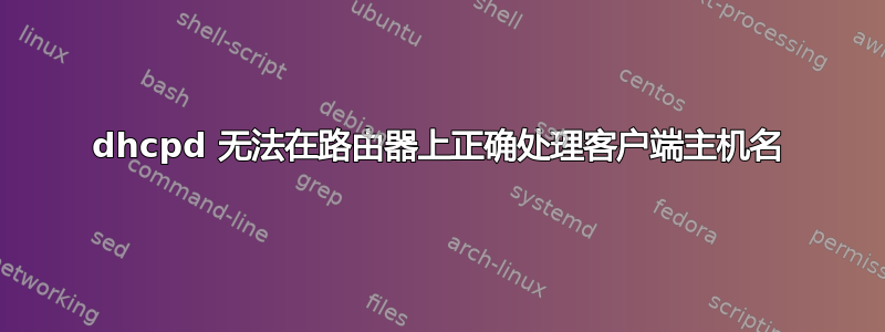 dhcpd 无法在路由器上正确处理客户端主机名