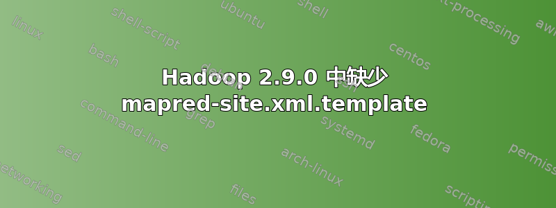 Hadoop 2.9.0 中缺少 mapred-site.xml.template