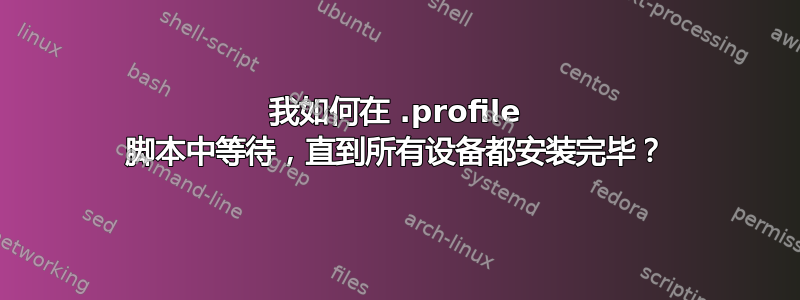 我如何在 .profile 脚本中等待，直到所有设备都安装完毕？