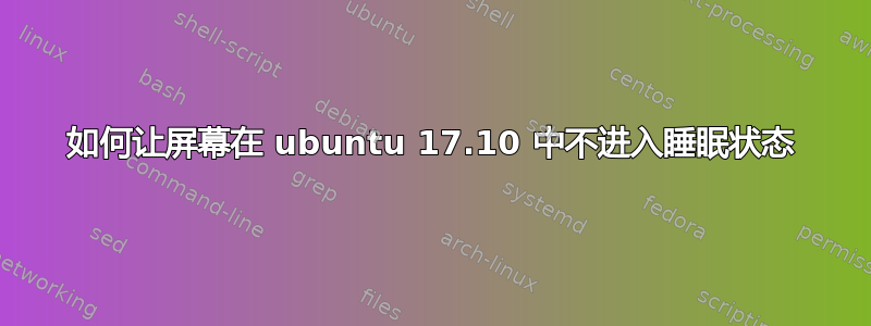 如何让屏幕在 ubuntu 17.10 中不进入睡眠状态