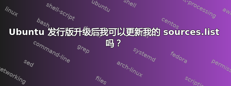 Ubuntu 发行版升级后我可以更新我的 sources.list 吗？