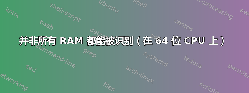 并非所有 RAM 都能被识别（在 64 位 CPU 上）