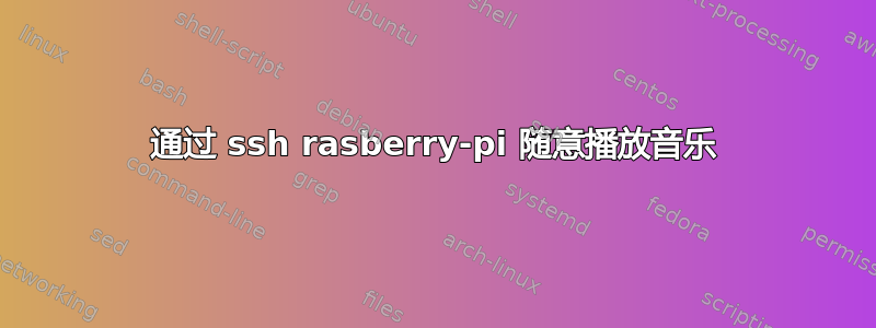 通过 ssh rasberry-pi 随意播放音乐