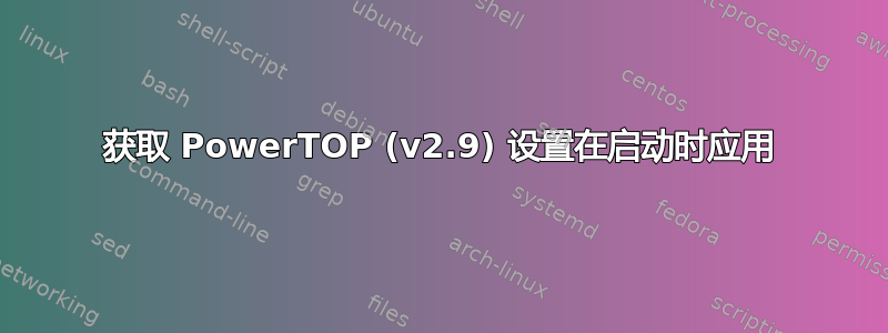 获取 PowerTOP (v2.9) 设置在启动时应用